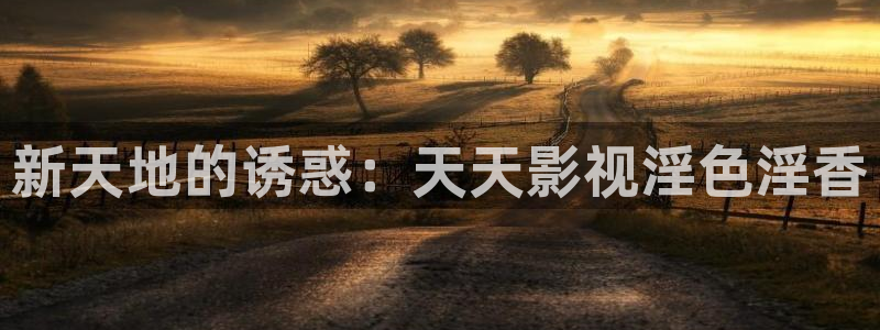 51视频在线色：新天地的诱惑：天天影视淫色淫香