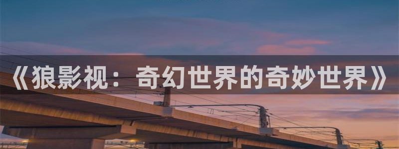 51视频在线观看视频：《狼影视：奇幻世界的奇妙世界》