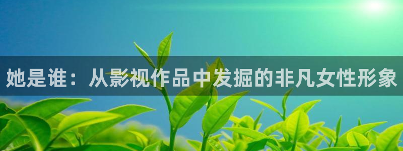 51视频免费观看网站：她是谁：从影视作品中发掘的非凡女性形象