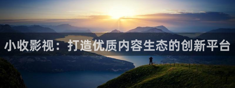 51视频下载怎么弄：小收影视：打造优质内容生态的创新平台