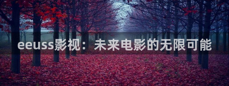 51视频51视频在线观看视频：eeuss影视：未来电影的无限可能